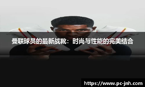 曼联球员的最新战靴：时尚与性能的完美结合