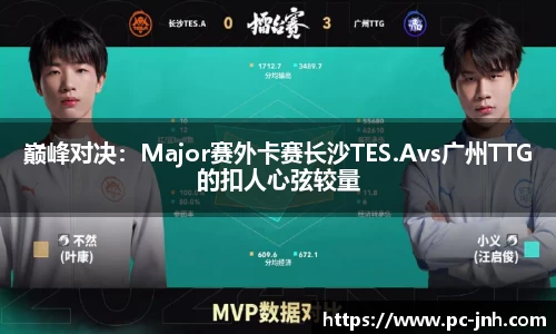 巅峰对决：Major赛外卡赛长沙TES.Avs广州TTG的扣人心弦较量