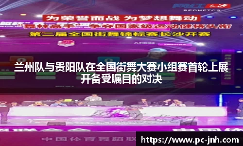 兰州队与贵阳队在全国街舞大赛小组赛首轮上展开备受瞩目的对决