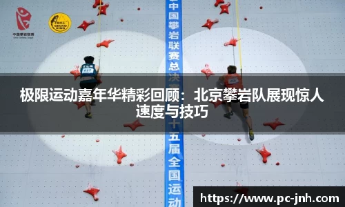 极限运动嘉年华精彩回顾：北京攀岩队展现惊人速度与技巧