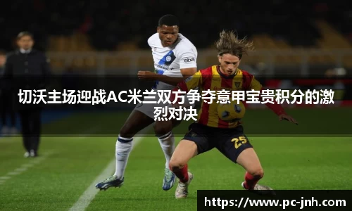 切沃主场迎战AC米兰双方争夺意甲宝贵积分的激烈对决