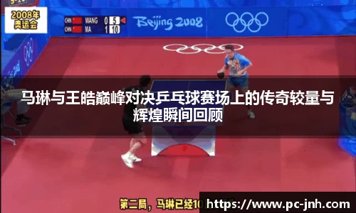 马琳与王皓巅峰对决乒乓球赛场上的传奇较量与辉煌瞬间回顾