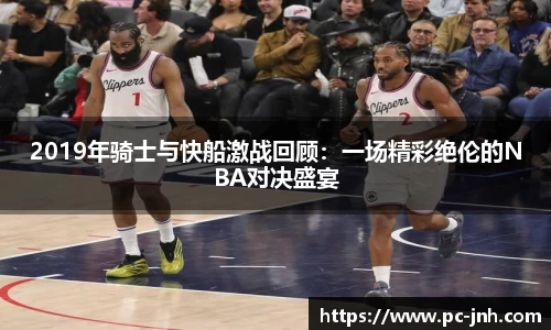 2019年骑士与快船激战回顾：一场精彩绝伦的NBA对决盛宴